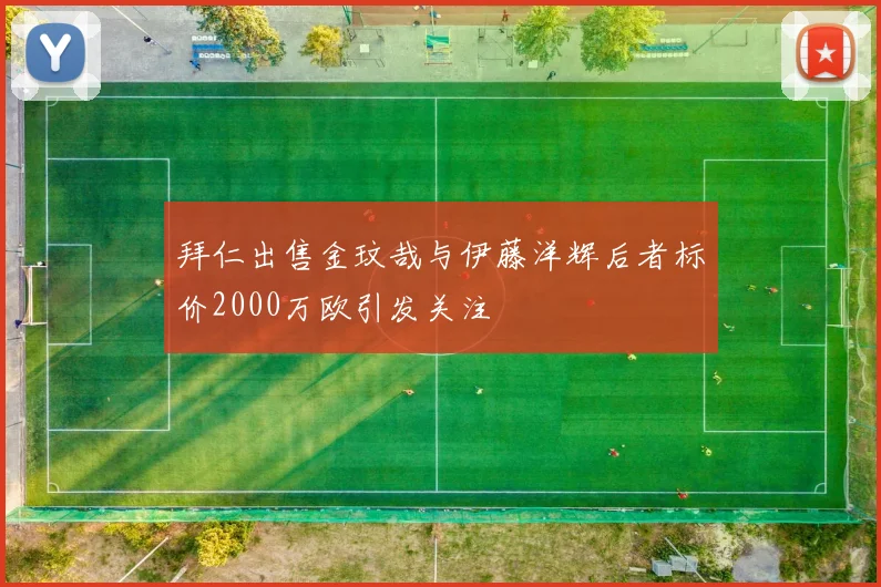 拜仁出售金玟哉与伊藤洋辉后者标价2000万欧引发关注