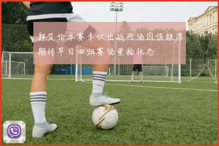 郭艾伦本赛季仅出战两场因伤缺席期待早日回归赛场重拾状态