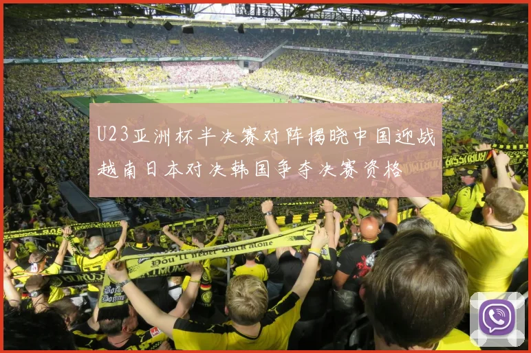 U23亚洲杯半决赛对阵揭晓中国迎战越南日本对决韩国争夺决赛资格
