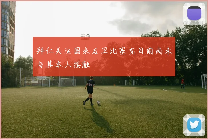 拜仁关注国米后卫比塞克目前尚未与其本人接触