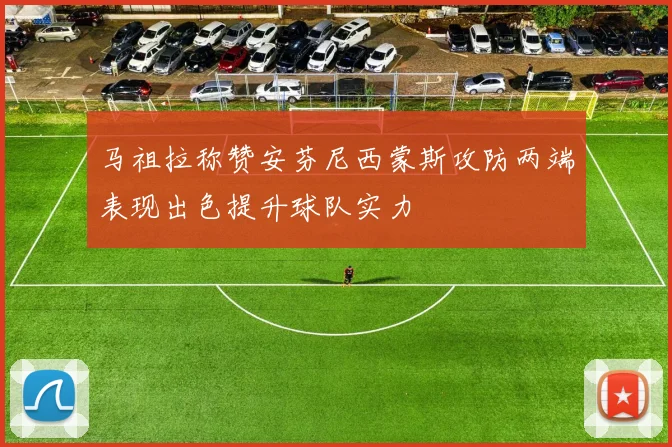 马祖拉称赞安芬尼西蒙斯攻防两端表现出色提升球队实力
