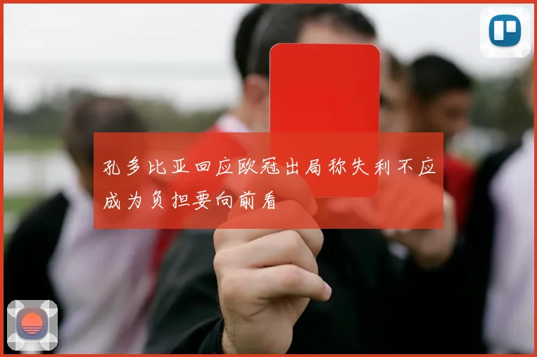 孔多比亚回应欧冠出局称失利不应成为负担要向前看