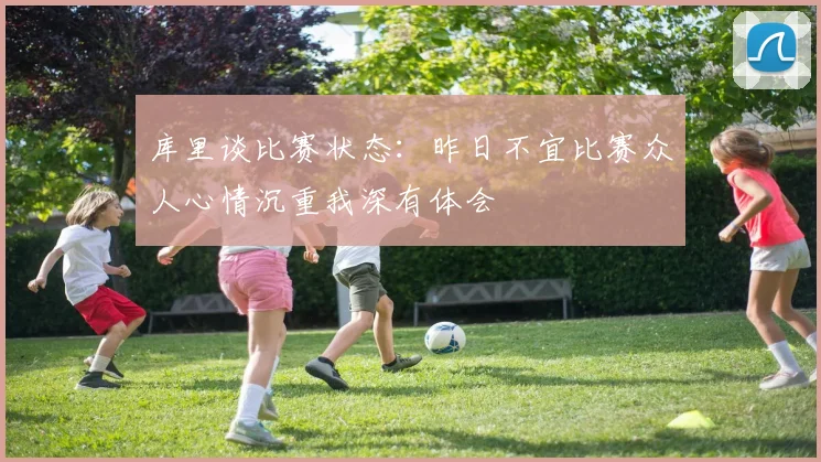 库里谈比赛状态：昨日不宜比赛众人心情沉重我深有体会